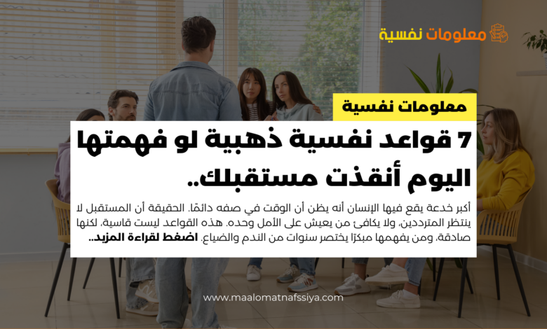 7 قواعد نفسية ذهبية لو فهمتها اليوم أنقذت مستقبلك..