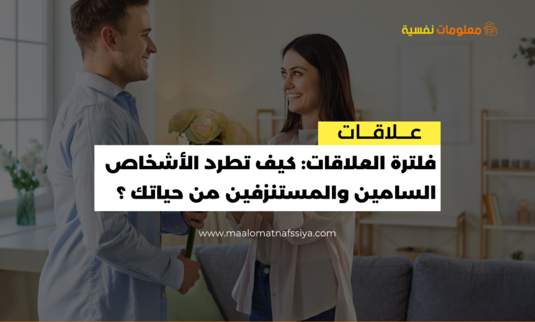 فلترة العلاقات: كيف تطرد الأشخاص السامين والمستنزفين من حياتك ؟