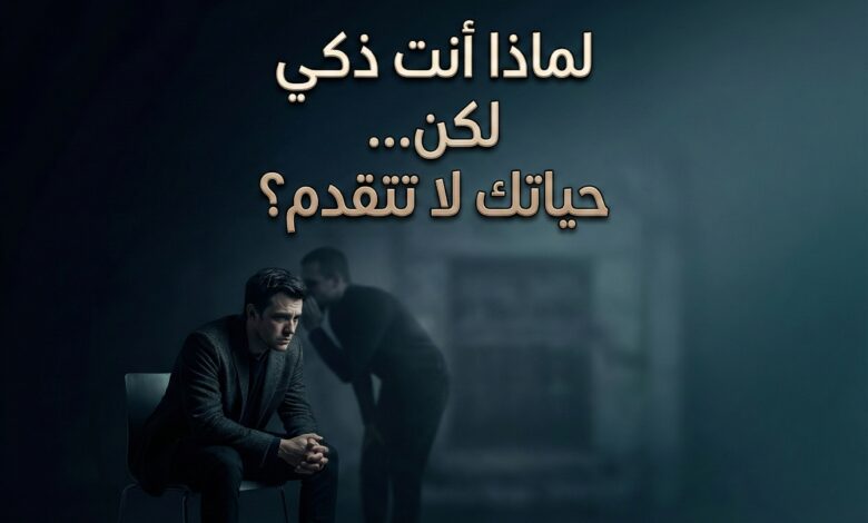 لماذا أنت ذكي لكن حياتك لا تتقدم؟ الحقيقة التي لا يقولها لك أحد !